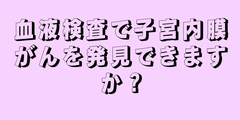 血液検査で子宮内膜がんを発見できますか？