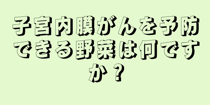 子宮内膜がんを予防できる野菜は何ですか？