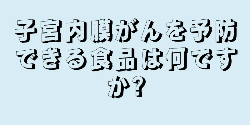 子宮内膜がんを予防できる食品は何ですか?