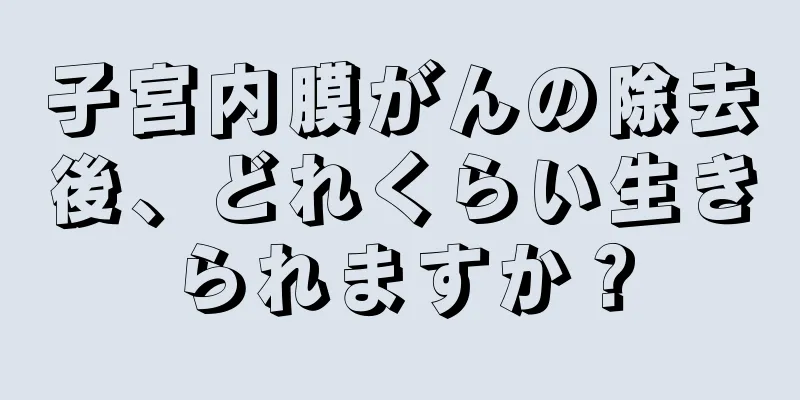 子宮内膜がんの除去後、どれくらい生きられますか？