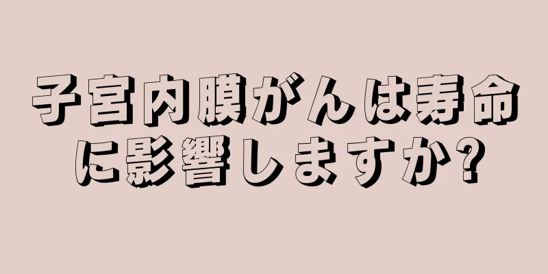 子宮内膜がんは寿命に影響しますか?