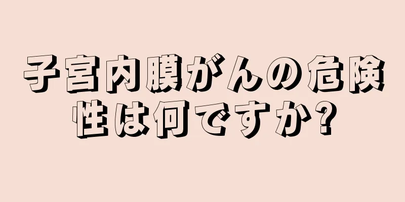 子宮内膜がんの危険性は何ですか?