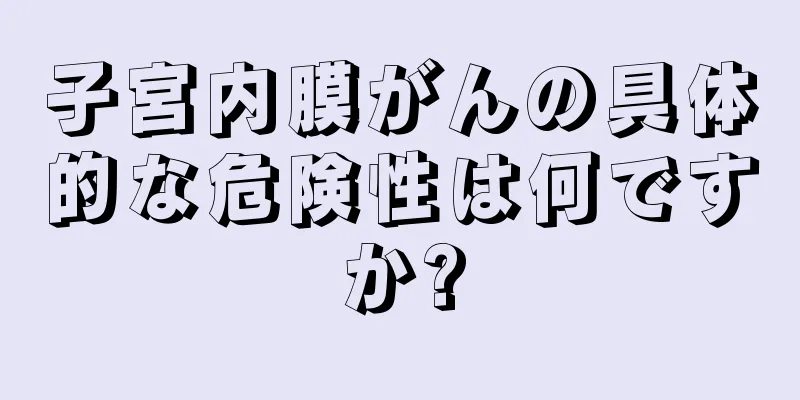 子宮内膜がんの具体的な危険性は何ですか?