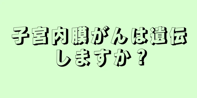 子宮内膜がんは遺伝しますか？