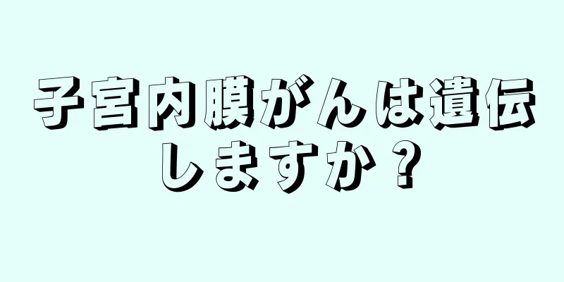 子宮内膜がんは遺伝しますか？