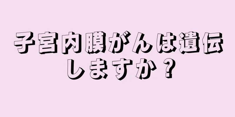 子宮内膜がんは遺伝しますか？