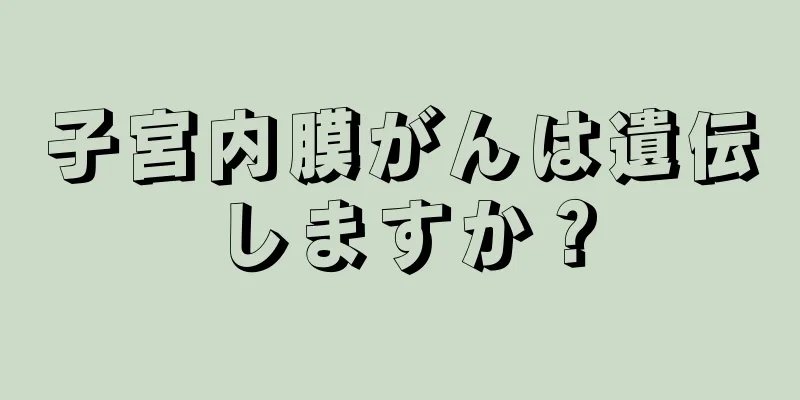 子宮内膜がんは遺伝しますか？
