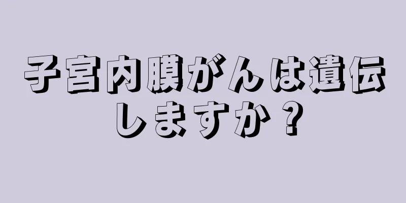子宮内膜がんは遺伝しますか？