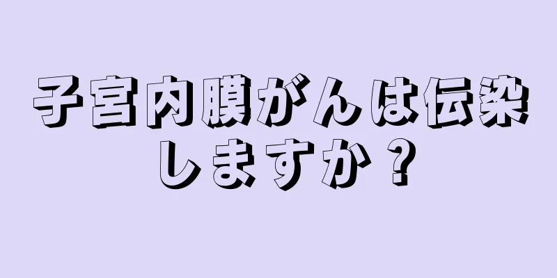 子宮内膜がんは伝染しますか？