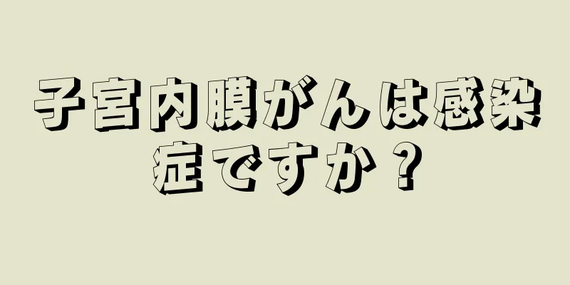 子宮内膜がんは感染症ですか？
