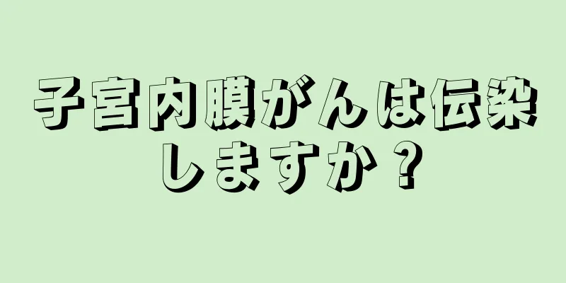 子宮内膜がんは伝染しますか？
