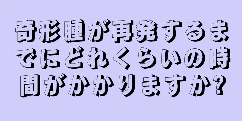 奇形腫が再発するまでにどれくらいの時間がかかりますか?