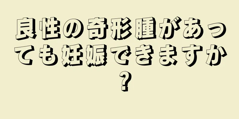 良性の奇形腫があっても妊娠できますか？
