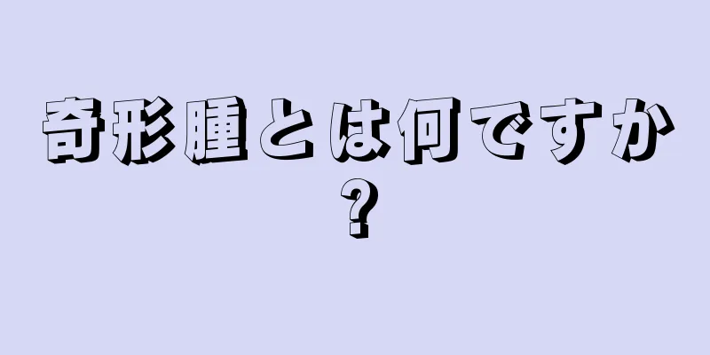 奇形腫とは何ですか?