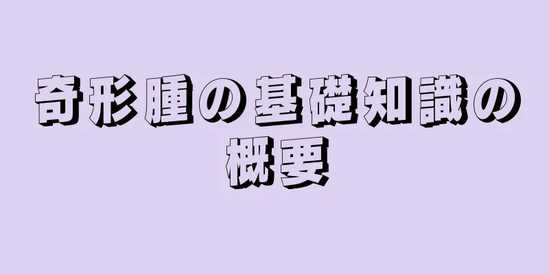 奇形腫の基礎知識の概要