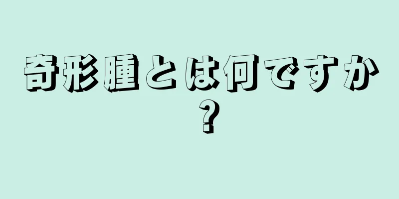 奇形腫とは何ですか？