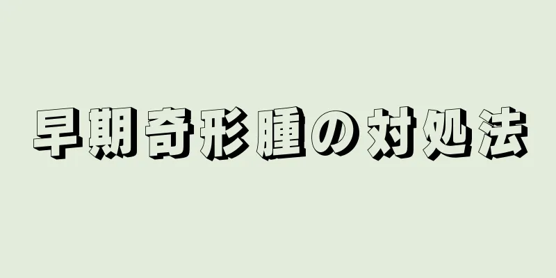 早期奇形腫の対処法