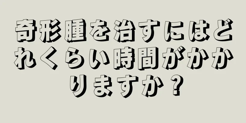 奇形腫を治すにはどれくらい時間がかかりますか？