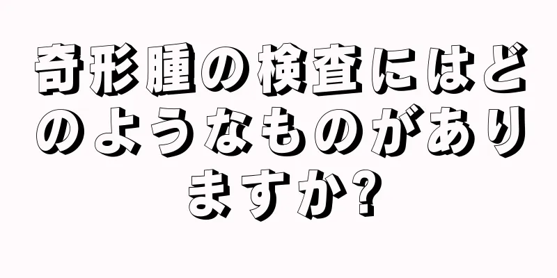 奇形腫の検査にはどのようなものがありますか?