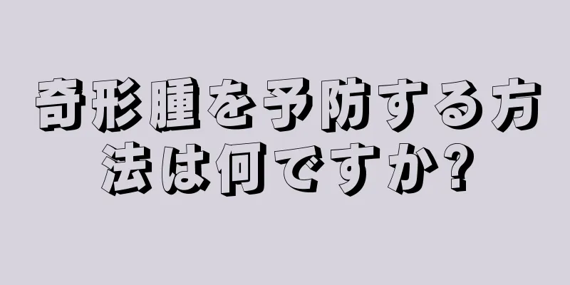 奇形腫を予防する方法は何ですか?