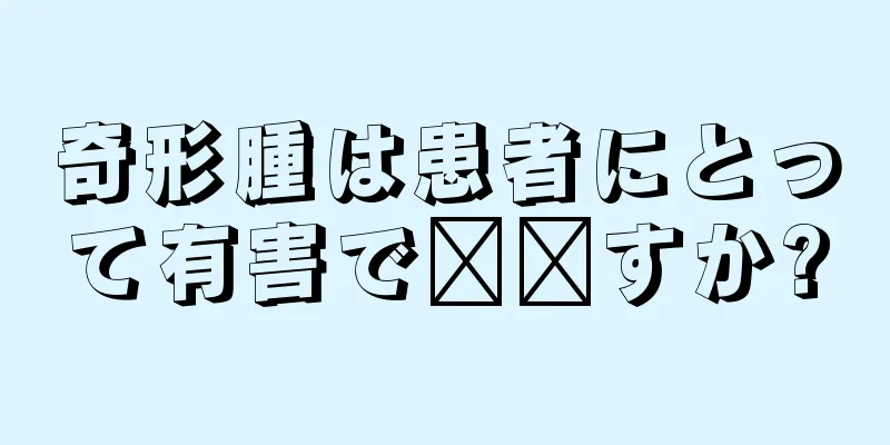 奇形腫は患者にとって有害で​​すか?