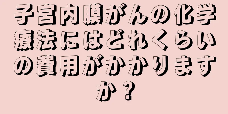 子宮内膜がんの化学療法にはどれくらいの費用がかかりますか？