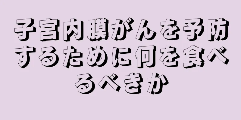 子宮内膜がんを予防するために何を食べるべきか