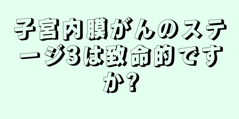 子宮内膜がんのステージ3は致命的ですか?