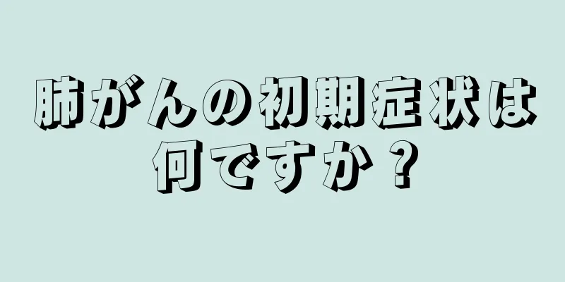 肺がんの初期症状は何ですか？