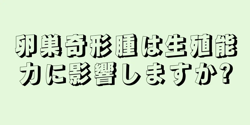 卵巣奇形腫は生殖能力に影響しますか?