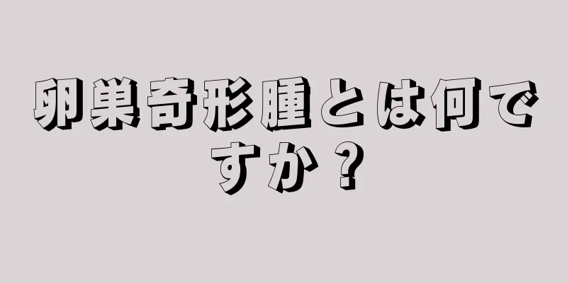 卵巣奇形腫とは何ですか？