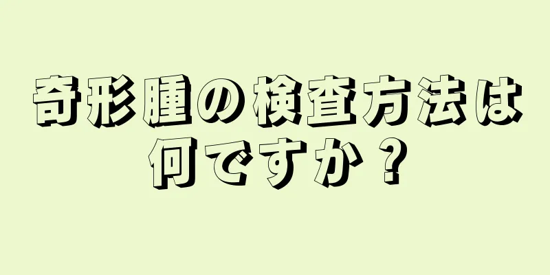 奇形腫の検査方法は何ですか？