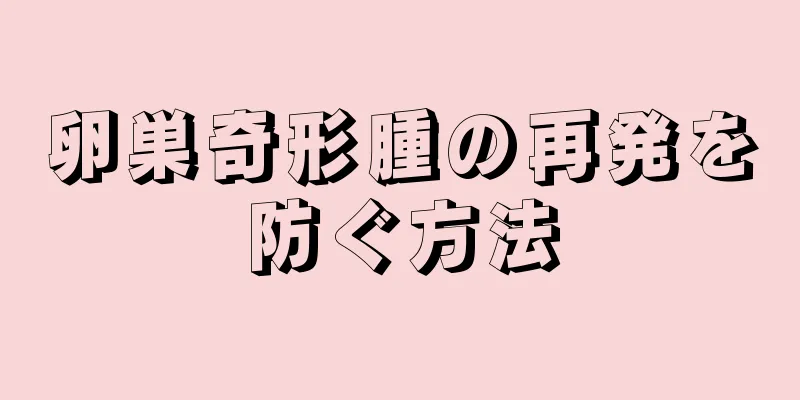 卵巣奇形腫の再発を防ぐ方法