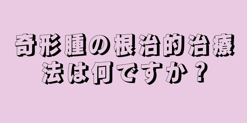 奇形腫の根治的治療法は何ですか？