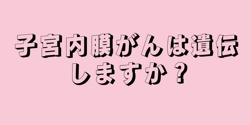 子宮内膜がんは遺伝しますか？