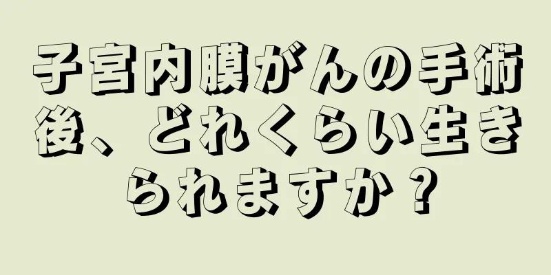 子宮内膜がんの手術後、どれくらい生きられますか？