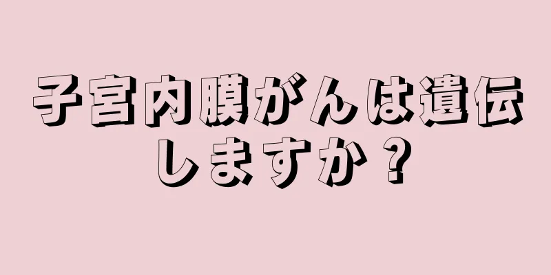 子宮内膜がんは遺伝しますか？