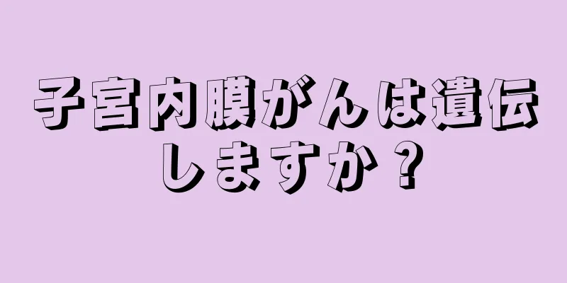 子宮内膜がんは遺伝しますか？