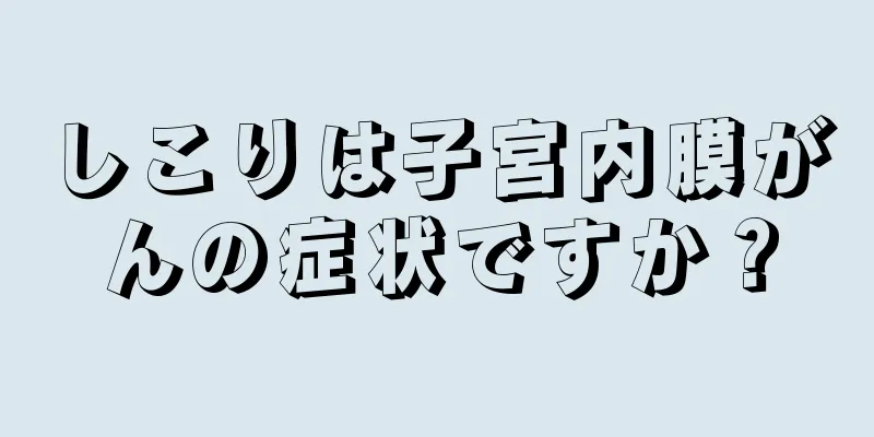 しこりは子宮内膜がんの症状ですか？