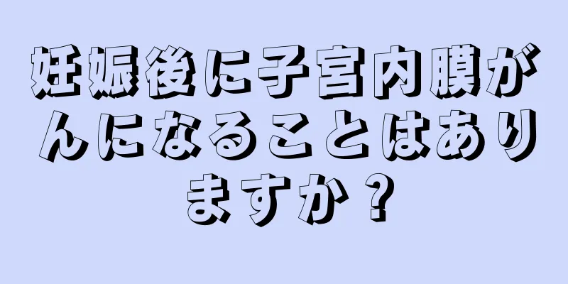 妊娠後に子宮内膜がんになることはありますか？