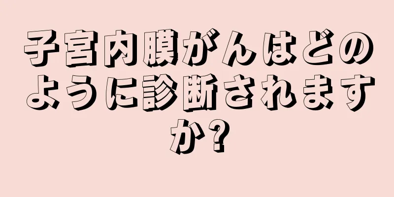 子宮内膜がんはどのように診断されますか?