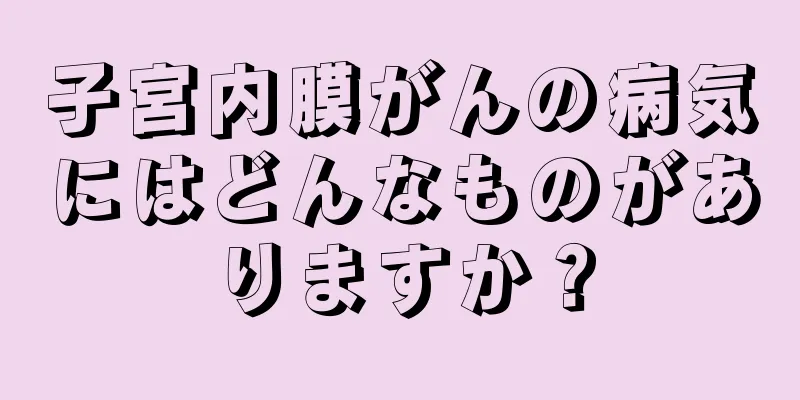 子宮内膜がんの病気にはどんなものがありますか？