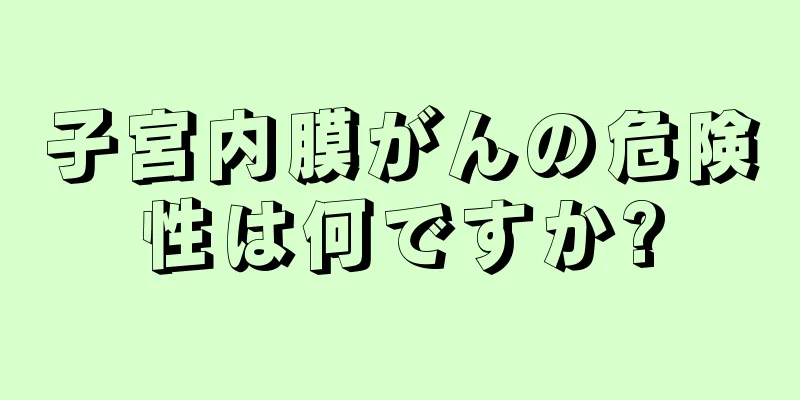 子宮内膜がんの危険性は何ですか?