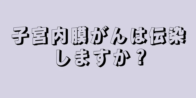 子宮内膜がんは伝染しますか？