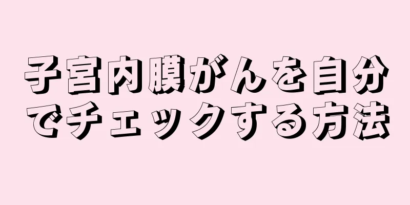 子宮内膜がんを自分でチェックする方法