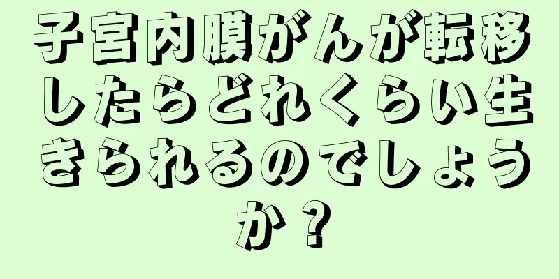 子宮内膜がんが転移したらどれくらい生きられるのでしょうか？