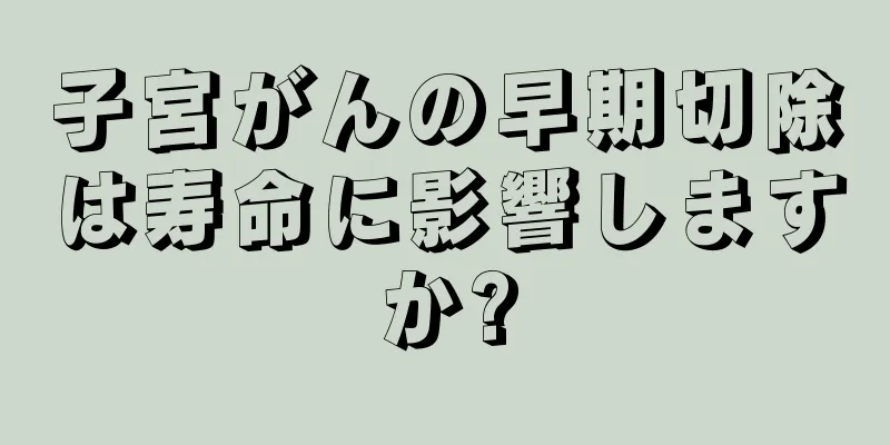 子宮がんの早期切除は寿命に影響しますか?