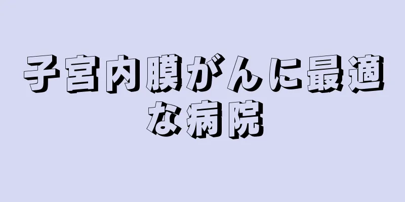 子宮内膜がんに最適な病院