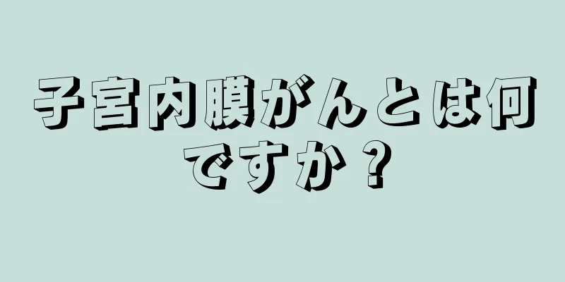 子宮内膜がんとは何ですか？