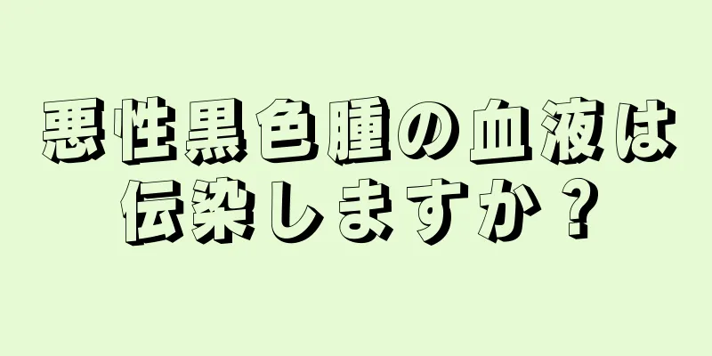 悪性黒色腫の血液は伝染しますか？